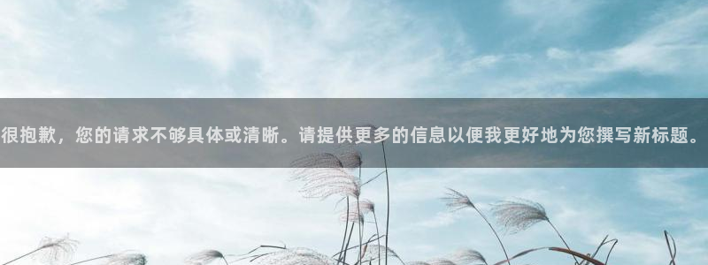 66m成長模式視頻威九國際視頻：很抱歉，您的請求不夠具體或清晰。請?zhí)峁└嗟男畔⒁员阄腋玫貫槟珜懶聵祟}。