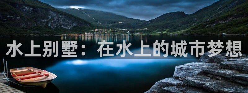 威九國際網(wǎng)站官網(wǎng)：水上別墅：在水上的城市夢想