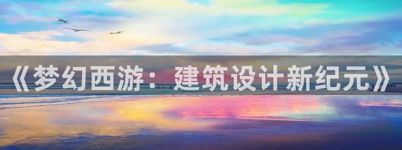 威九國際旗下藝人：《夢幻西游：建筑設(shè)計新紀(jì)元》